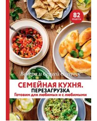 Семейная кухня. Перезагрузка. Готовим для любимых и с любимыми