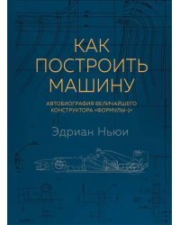 Как построить машину. Автобиография величайшего конструктора &quot;Формулы-1&quot;