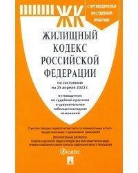 Жилищный кодекс РФ по состоянию на 25.04.2022 с таблицей изменений и с путеводителем