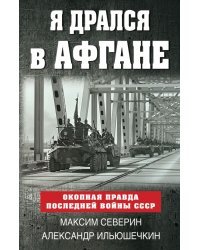 Я дрался в Афгане. Окопная правда последней войны СССР