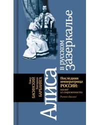 Алиса в русском Зазеркалье. Последняя императрица России. Взгляд из современности