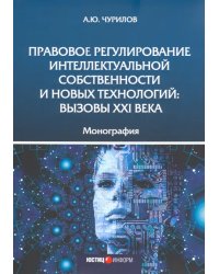 Правовое регулирование интеллектуальной собственности и новых технологий. Вызовы XXI века Монография