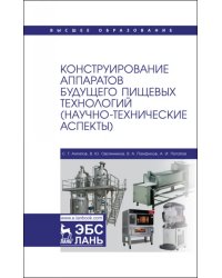 Конструирование аппаратов будущего пищевых технологий. Научно-технические аспекты. Учебник для вузов