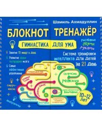 Блокнот-тренажер. Гимнастика для ума. Система тренировки интеллекта для детей 10-12 лет за 21 день