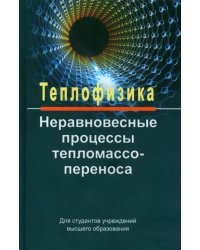 Теплофизика. Неравновесные процессы тепломассопереноса. Учебное пособие