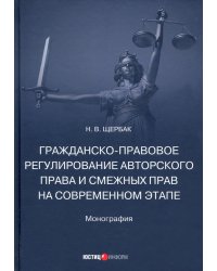 Гражданско-правовое регулирование авторского права и смежных прав на современном этапе. Монография