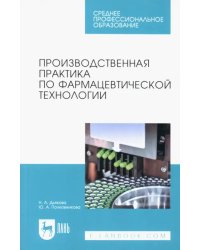 Производственная практика по фармацевтической технологии. Учебное пособие для СПО