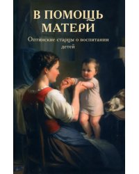 В помощь матери. Оптинские старцы о воспитании детей