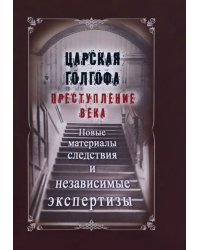 Царская Голгофа. Преступление века. Новые материалы и следствия и независимые экспертизы