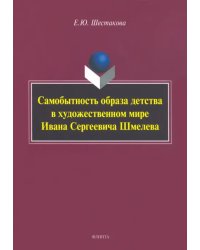 Самобытность образа детства в художественном мире Ивана Сергеевича Шмелева. Монография