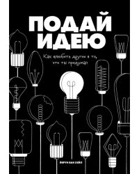 Подай идею. Как влюбить других в то, что ты придумал