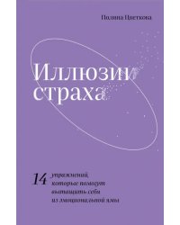 Иллюзии страха.14 упражнений, которые помогут вытащить себя из эмоциональной ямы