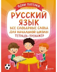 Русский язык. Все словарные слова для начальной школы. Тетрадь-тренажёр