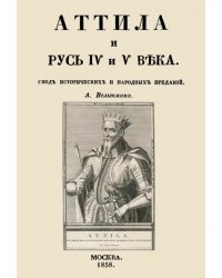 Аттила и Русь IV и V века. Свод исторических и народных преданий