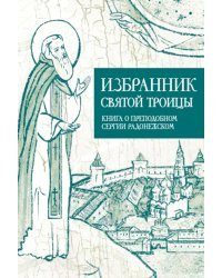 Избранник святой Троицы. Книга о преподобном Сергии Радонежском