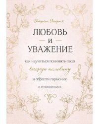 Любовь и уважение. Как научиться понимать свою вторую половину и обрести гармонию в отношениях