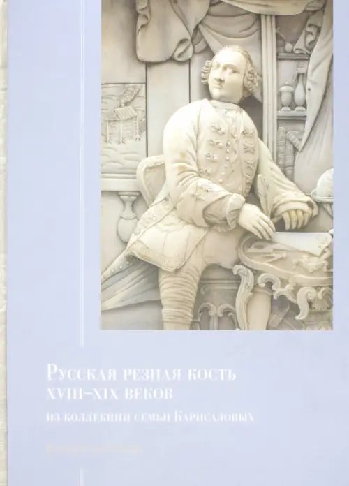 Русская резная кость XVIII - XIX веков из коллекции семьи Карисаловых. Каталог выставки