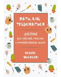 Жить, а не тревожиться. Дневник для чувств, мыслей и поставленных целей