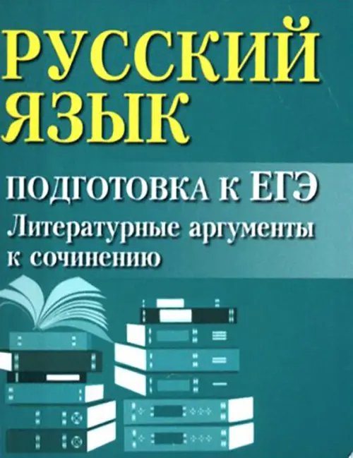 Русский язык. Подготовка к ЕГЭ. Литературные аргументы к сочинению