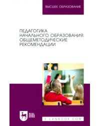 Педагогика начального образования. Общеметодические рекомендации. Учебное пособие для вузов