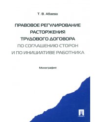 Правовое регулирование расторжения трудового договора по соглашению сторон и по инициативе работника