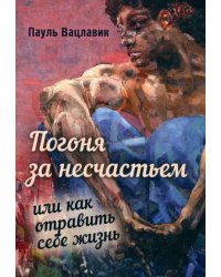 Погоня за несчастьем, или Как отравить себе жизнь