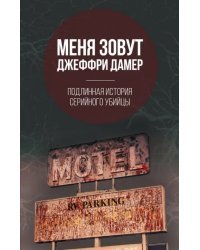 Меня зовут Джеффри Дамер. Подлинная история серийного убийцы