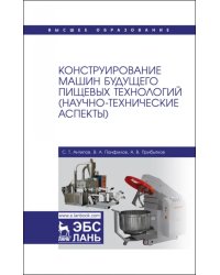 Конструирование машин будущего пищевых технологий. Научно-технические аспекты. Учебник для вузов