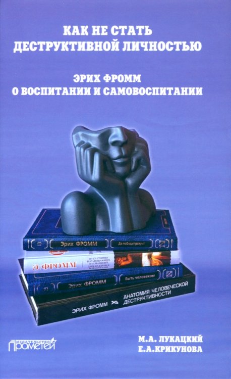 Как не стать деструктивной личностью. Эрих Фромм о воспитании и самовоспитании. Монография