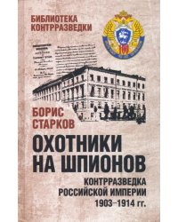 Охотники на шпионов. Контрразведка Российской империи 1903-1914 гг.