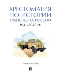 Хрестоматия по истории транспорта России. 1941–1945 гг. Учебное пособие