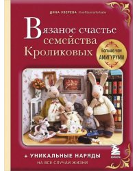 Вязаное счастье семейства Кроликовых. Больше чем амигуруми + уникальные наряды на все случаи жизни