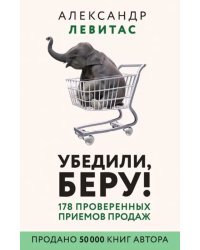 Убедили, беру! 178 проверенных приёмов продаж