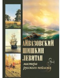 Айвазовский, Шишкин, Левитан. Мастера русского пейзажа