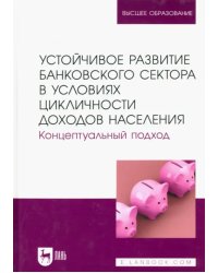 Устойчивое развитие банковского сектора в условиях цикличности доходов населения. Концептуальный подход. Монография