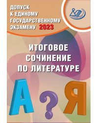 Допуск к ЕГЭ 2023. Итоговое сочинение по литературе. Учебное пособие