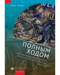 Полным ходом. Эстетика и идеология скорости в культуре русского авангарда, 1910-1930