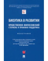 Биоэтика в развитии. Нравственно-философский стержень и правовая поддержка. Монография