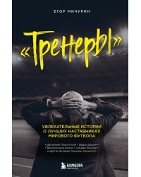 Тренеры. Увлекательные истории о лучших наставниках мирового футбола