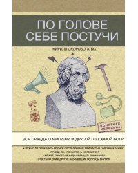 По голове себе постучи. Вся правда о мигрени и другой головной боли