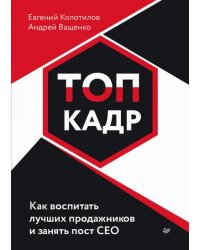 Топ-кадр. Как воспитать лучших продажников и занять СЕО