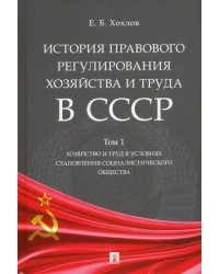 История правового регулирования хозяйства и труда в СССР. Учебное пособие. Том 1. Хозяйство и труд в условиях становления социалистического общества