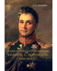 Кавказ под управлением князя М. С. Воронцова (1844-1854 гг.). Монография