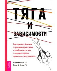 Тяга и зависимости. Как перестать бороться с вредными привычками и освободиться от них