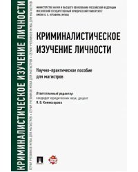 Криминалистическое изучение личности. Научно-практическое пособие для магистров