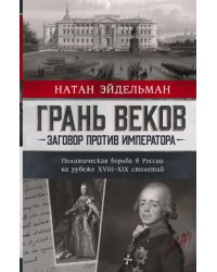 Грань веков. Заговор против императора. Политическая борьба в России на рубеже XVIII–XIX столетий