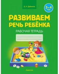 Развиваем речь ребенка. Рабочая тетрадь. 3-4 года