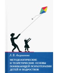 Методологические и теоретические основы понимающей психотерапии детей и подростков