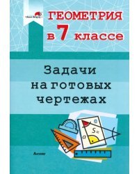 Геометрия. 7 класс. Задачи на готовых чертежах