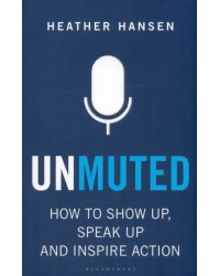 Unmuted. How to Show Up, Speak Up, and Inspire Action